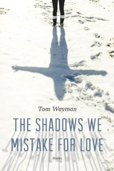 Cover for Tom Wayman · The Shadows We Mistake for Love: Stories (Paperback Book) (2016)