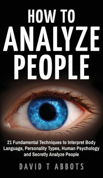 Cover for David T Abbots · How To Analyze People: 21 Fundamental Techniques to Interpret Body Language, Personality Types, Human Psychology and Secretly Analyze People (Hardcover Book) (2019)