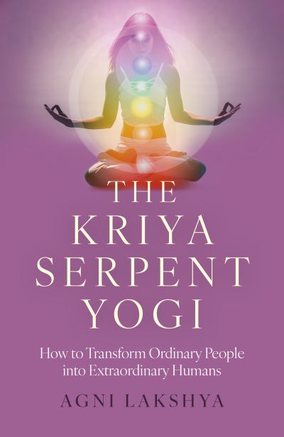 Agni Lakshya · Kriya Serpent Yogi, The: How to Transform Ordinary People into Extraordinary Humans (Paperback Book) (2024)