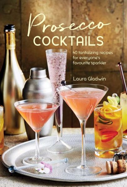 Prosecco Cocktails: 40 Tantalizing Recipes for Everyone's Favourite Sparkler - Laura Gladwin - Books - Ryland, Peters & Small Ltd - 9781849758956 - October 10, 2017