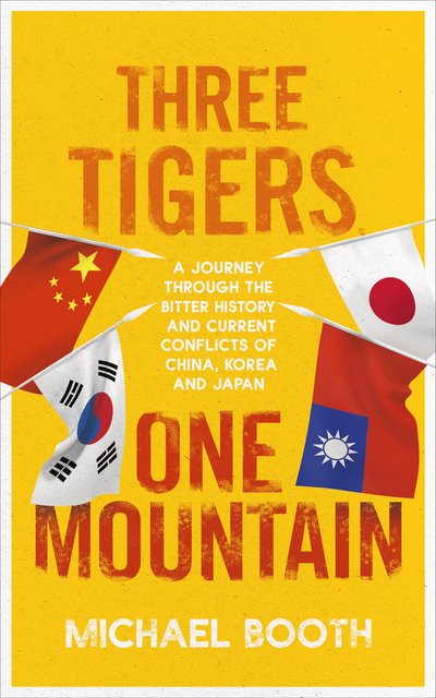Three Tigers, One Mountain: A Journey through the Bitter History and Current Conflicts of China, Korea and Japan - Michael Booth - Livros - Vintage Publishing - 9781910702956 - 16 de janeiro de 2020