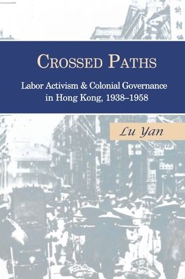 Cover for Yan Lu · Crossed Paths: Labor Activism and Colonial Governance in Hong Kong, 1938–1958 (Paperback Book) (2019)