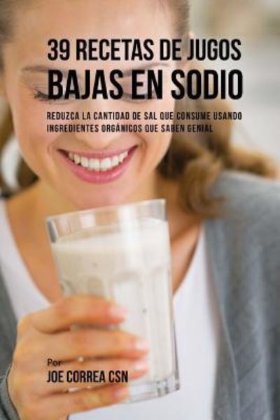 Joe Correa CSN · 39 Recetas de Jugos Bajas En Sodio (Paperback Book) (2017)