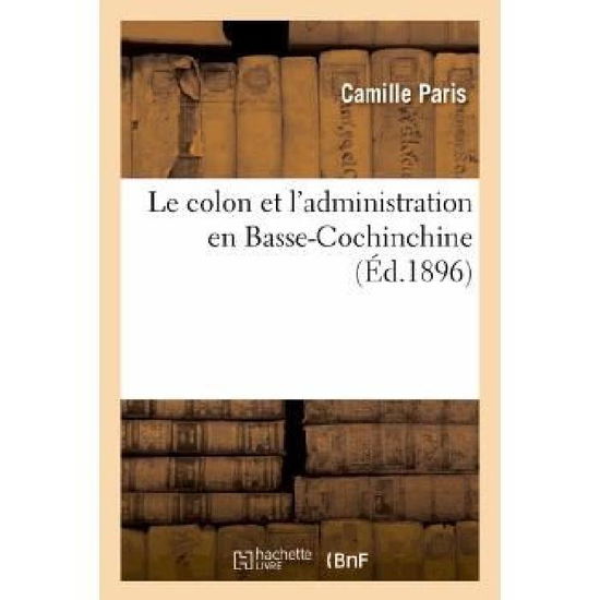 Cover for Paris-c · Le Colon et L'administration en Basse-cochinchine: Ou Recherche Des Mesures a Adopter (Paperback Book) [French edition] (2013)
