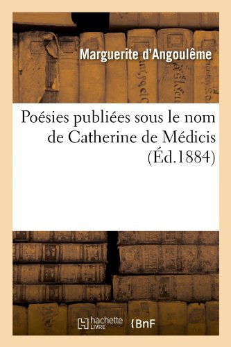 Cover for Marguerite D' Angouleme · Poesies Publiees Sous Le Nom De Catherine De Medicis (Ed.1884) (French Edition) (Paperback Book) [French edition] (2012)