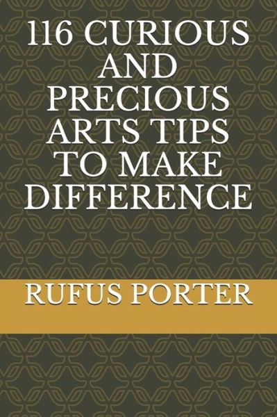 Cover for Rufus Porter · 116 Curious and Precious Arts Tips to Make Difference (Paperback Book) (2021)