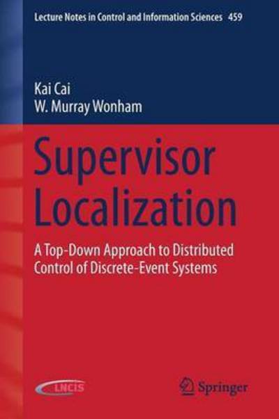 Cover for Kai Cai · Supervisor Localization: A Top-Down Approach to Distributed Control of Discrete-Event Systems - Lecture Notes in Control and Information Sciences (Paperback Book) [2016 edition] (2015)