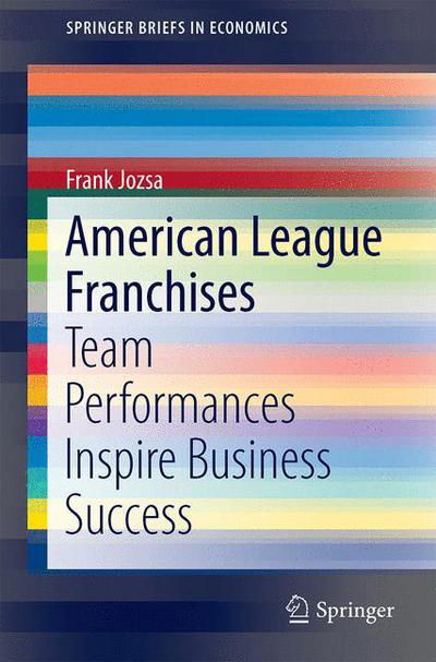 Cover for Frank P. Jozsa Jr. · American League Franchises: Team Performances Inspire Business Success - SpringerBriefs in Economics (Paperback Book) [1st ed. 2016 edition] (2015)