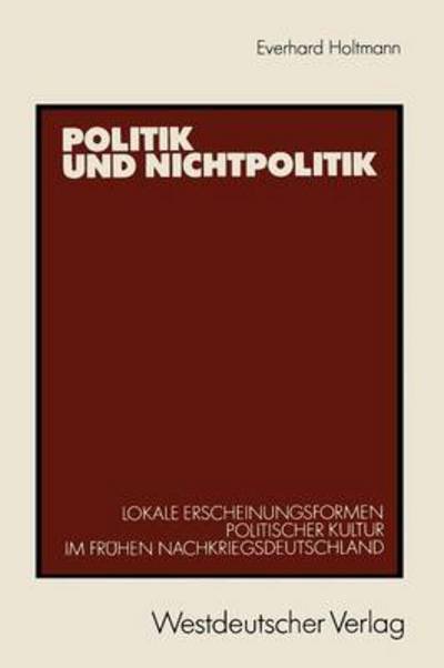 Cover for Everhard Holtmann · Politik Und Nichtpolitik: Lokale Erscheinungsformen Politischer Kultur Im Fruhen Nachkriegsdeutschland. Das Beispiel Unna Und Kamen (Paperback Book) [1989 edition] (1989)