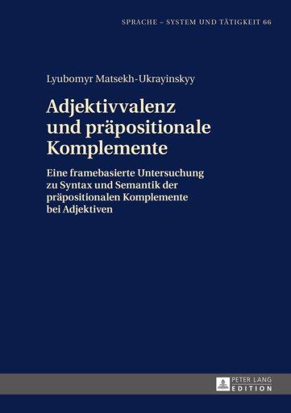 Cover for Lyubomyr Matsekh-Ukrayinskyy · Adjektivvalenz Und Praepositionale Komplemente: Eine Framebasierte Untersuchung Zu Syntax Und Semantik Der Praepositionalen Komplemente Bei Adjektiven - Sprache - System Und Taetigkeit (Hardcover Book) (2015)