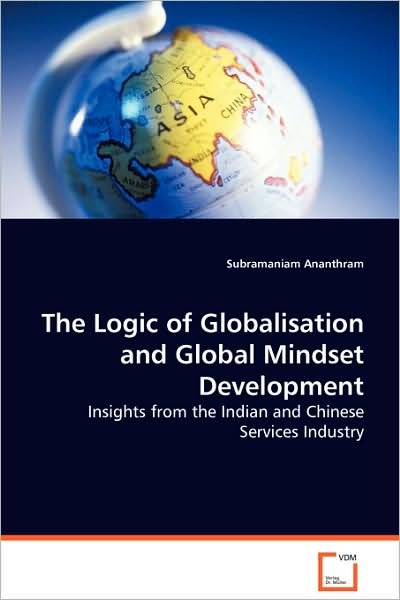 Cover for Subramaniam Ananthram · The Logic of Globalisation and Global Mindset Development: Insights from the Indian and Chinese Services Industry (Paperback Book) (2008)