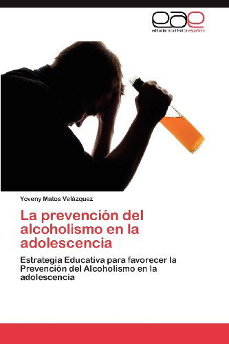 Cover for Yoveny Matos Velázquez · La Prevención Del Alcoholismo en La Adolescencia: Estrategia Educativa Para Favorecer La Prevención Del Alcoholismo en La Adolescencia (Paperback Bog) [Spanish edition] (2012)