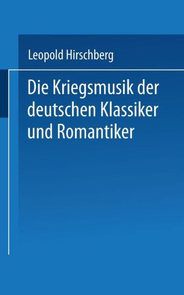 Cover for Leopold Hirschberg · Die Kriegsmusik Der Deutschen Klassiker Und Romantiker: Aussatze Zur Vaterlandischen Musikgeschichte ALS Zeitbild Zusammengestellt (Paperback Book) [1919 edition] (1919)