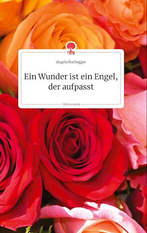 Cover for Angela Buchegger · Ein Wunder ist ein Engel, der aufpasst. Life is a Story - story.one (Hardcover Book) (2021)