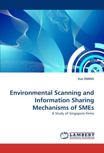 Environmental Scanning and Information Sharing Mechanisms of Smes: a Study of Singapore Firms - Xue Zhang - Books - LAP LAMBERT Academic Publishing - 9783838361956 - May 19, 2010