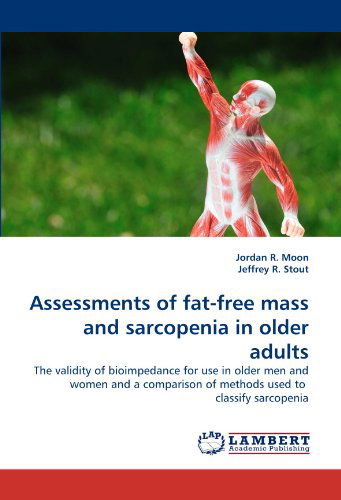 Assessments of Fat-free Mass and Sarcopenia in Older Adults: the Validity of Bioimpedance for Use in Older men and Women and a Comparison of Methods Used to  Classify Sarcopenia - Jeffrey R. Stout - Książki - LAP LAMBERT Academic Publishing - 9783844326956 - 20 kwietnia 2011