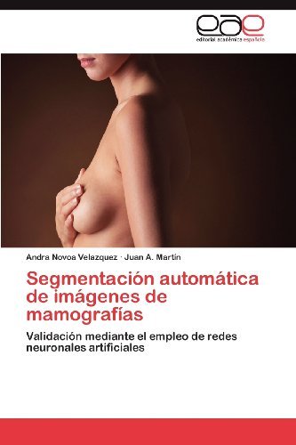 Cover for Juan A. Martín · Segmentación Automática De Imágenes De Mamografías: Validación Mediante El Empleo De Redes Neuronales Artificiales (Paperback Book) [Spanish edition] (2012)