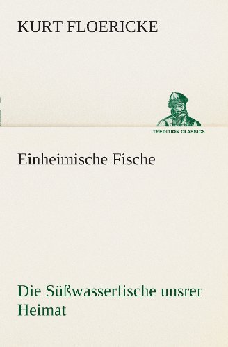Cover for Kurt Floericke · Einheimische Fische: Die Süßwasserfische Unsrer Heimat (Tredition Classics) (German Edition) (Paperback Book) [German edition] (2013)