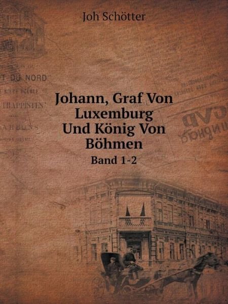 Johann, Graf Von Luxemburg Und König Von Böhmen Band 1-2 - Joh Schötter - Books - Book on Demand Ltd. - 9785519084956 - January 25, 2014