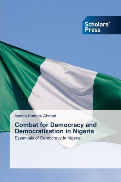 Combat for Democracy and Democratization in Nigeria - Iyanda Kamoru Ahmed - Bøger - Scholars' Press - 9786138958956 - 30. august 2021