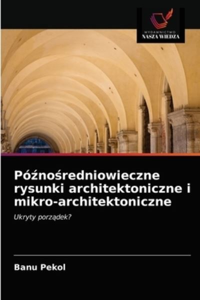 Cover for Banu Pekol · Po?no?redniowieczne rysunki architektoniczne i mikro-architektoniczne (Paperback Book) (2021)