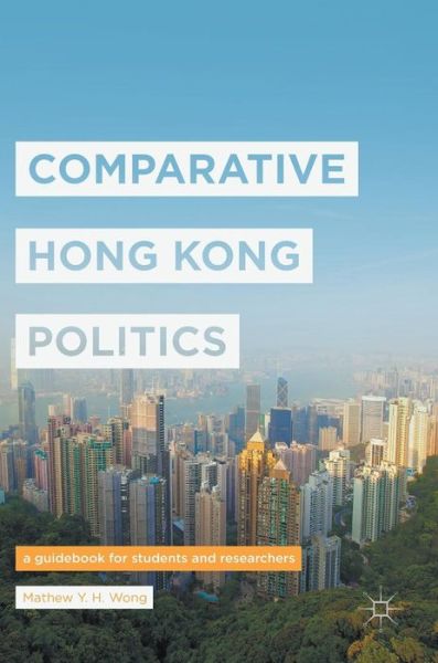 Cover for Mathew Y. H. Wong · Comparative Hong Kong Politics: A Guidebook for Students and Researchers (Hardcover Book) [1st ed. 2017 edition] (2017)