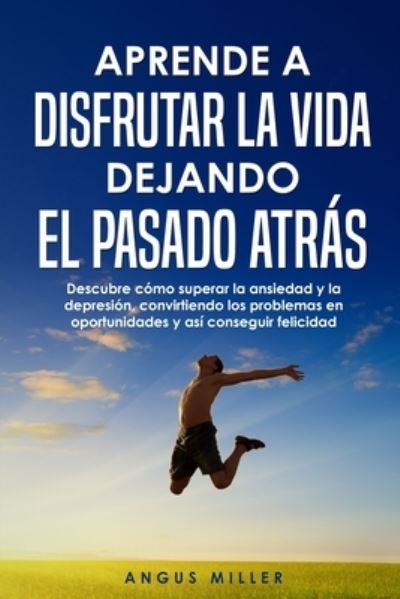 Cover for Angus Miller · Aprende a disfrutar la vida dejando el pasado atras (Paperback Book) (2020)