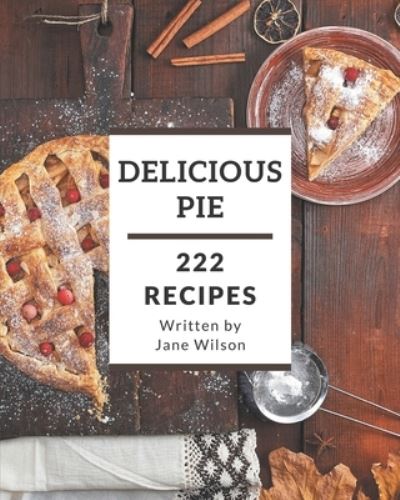 222 Delicious Pie Recipes - Jane Wilson - Livres - Independently Published - 9798695511956 - 9 octobre 2020