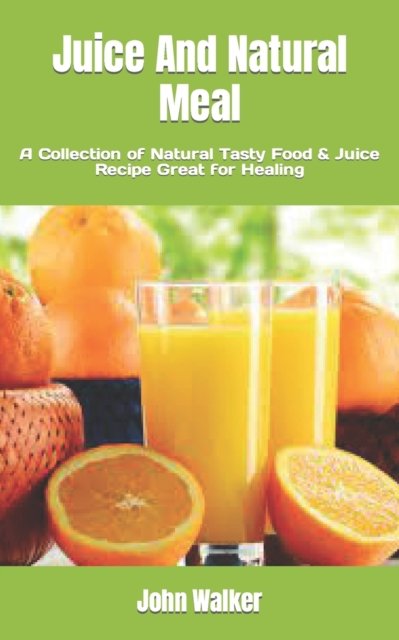 Cover for John Walker · Juice And Natural Meal: A Collection of Natural Tasty Food &amp; Juice Recipe Great for Healing (Paperback Book) (2022)