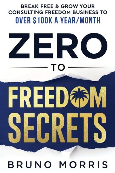 Cover for Morris Bruno Morris · Zero to Freedom Secrets: Break Free &amp; Grow Your Consulting Business to over $100k a Year / Month (Paperback Book) (2022)