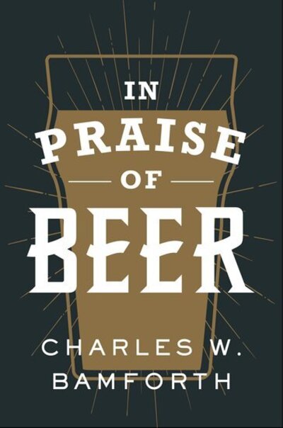 Cover for Bamforth, Charles W. (Distinguished Professor Emeritus, Distinguished Professor Emeritus, UC Davis, California) · In Praise of Beer (Hardcover Book) (2020)