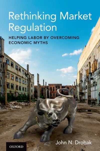 Cover for Drobak, John N. (George A. Madill Professor of Law in the School of Law and Professor of Economics in Arts &amp; Sciences, George A. Madill Professor of Law in the School of Law and Professor of Economics in Arts &amp; Sciences, Washington University) · Rethinking Market Regulation: Helping Labor by Overcoming Economic Myths (Hardcover bog) (2021)