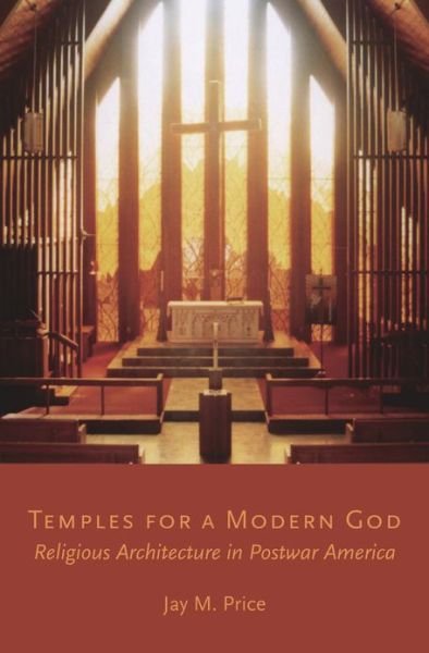 Cover for Price, Jay M. (Associate Professor and Director, Public History Program, Associate Professor and Director, Public History Program, Wichita State University, Wichita, KS, USA) · Temples for a Modern God: Religious Architecture in Postwar America (Hardcover Book) (2013)