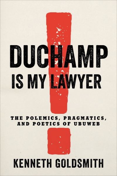 Cover for Kenneth Goldsmith · Duchamp Is My Lawyer: The Polemics, Pragmatics, and Poetics of UbuWeb (Paperback Book) (2020)