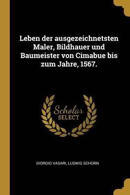 Cover for Giorgio Vasari · Leben Der Ausgezeichnetsten Maler, Bildhauer Und Baumeister Von Cimabue Bis Zum Jahre, 1567. (Paperback Book) (2018)