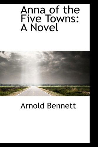 Cover for Arnold Bennett · Anna of the Five Towns: a Novel (Hardcover Book) (2009)