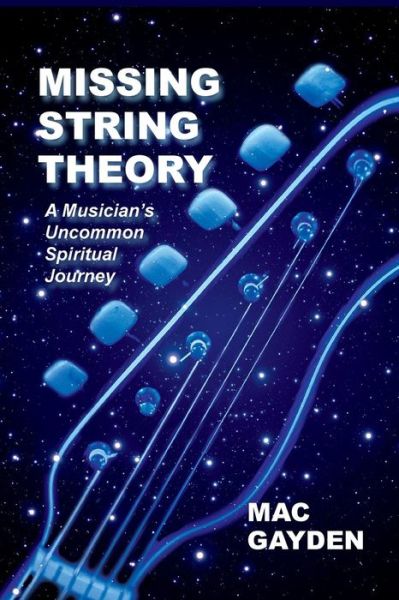 Missing String Theory: A Musician's Uncommon Musical Journey - Mac Gayden - Bøger - Elephant Walk Press - 9780615900957 - 15. november 2013