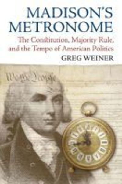 Cover for Greg Weiner · Madison's Metronome: The Constitution, Majority Rule, and the Tempo of American Politics (Paperback Book) (2019)