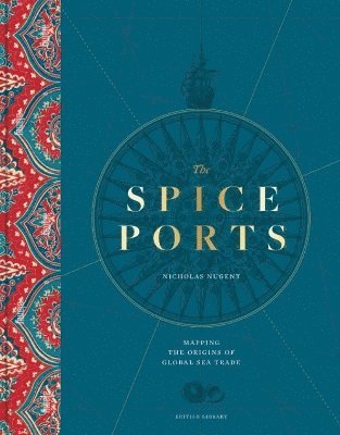 Cover for Nicholas Nugent · The Spice Ports: Mapping the Origins of Global Sea Trade (Inbunden Bok) (2024)