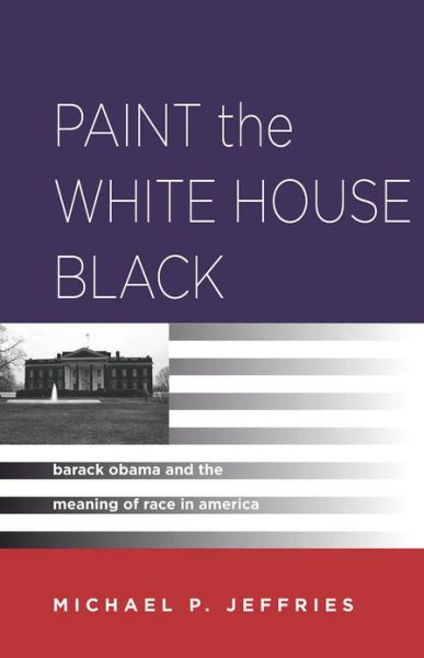Cover for Michael P. Jeffries · Paint the White House Black: Barack Obama and the Meaning of Race in America (Hardcover Book) (2013)