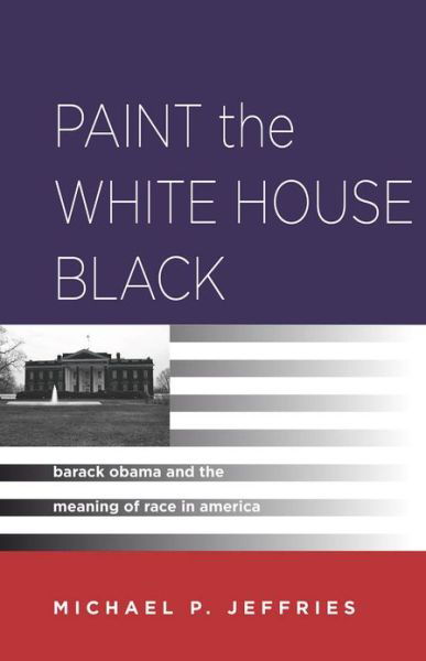 Cover for Michael P. Jeffries · Paint the White House Black: Barack Obama and the Meaning of Race in America (Inbunden Bok) (2013)