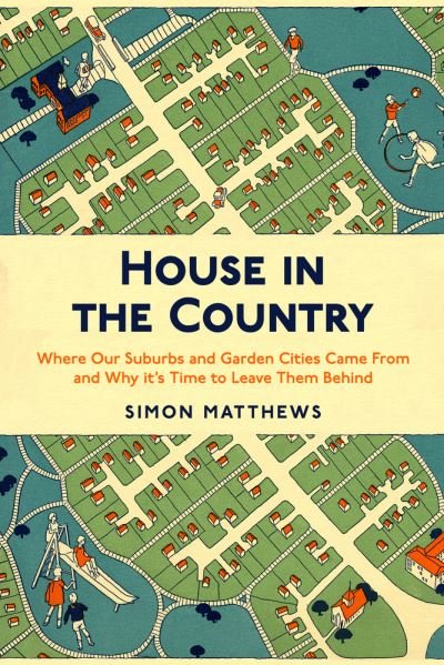 Cover for Simon Matthews · House in the Country: Where Our Suburbs and Garden Cities Came From and Why it's Time to Leave Them Behind (Taschenbuch) (2022)