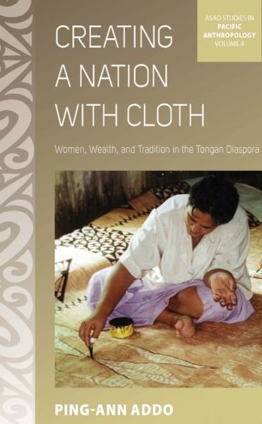 Cover for Ping-Ann Addo · Creating a Nation with Cloth: Women, Wealth, and Tradition in the Tongan Diaspora - ASAO Studies in Pacific Anthropology (Hardcover bog) (2013)