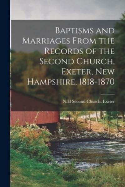 Cover for N H Second Church Exeter · Baptisms and Marriages From the Records of the Second Church, Exeter, New Hampshire, 1818-1870 (Paperback Book) (2021)