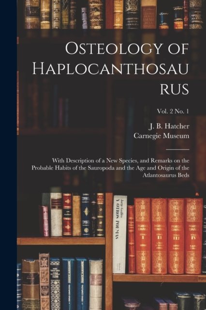 Cover for J B (John Bell) 1861-1904 Hatcher · Osteology of Haplocanthosaurus: With Description of a New Species, and Remarks on the Probable Habits of the Sauropoda and the Age and Origin of the Atlantosaurus Beds; vol. 2 no. 1 (Paperback Book) (2021)