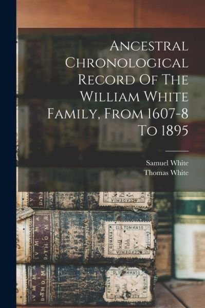 Cover for Thomas White · Ancestral Chronological Record of the William White Family, from 1607-8 To 1895 (Bok) (2022)