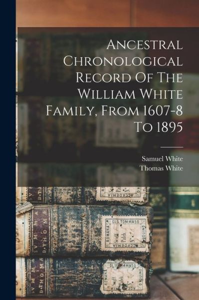 Ancestral Chronological Record of the William White Family, from 1607-8 To 1895 - Thomas White - Kirjat - Creative Media Partners, LLC - 9781015659957 - torstai 27. lokakuuta 2022