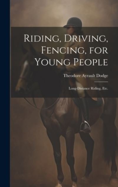 Cover for Theodore Ayrault Dodge · Riding, Driving, Fencing, for Young People (Bok) (2023)