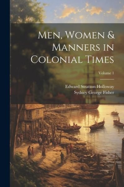 Cover for Sydney George Fisher · Men, Women &amp; Manners in Colonial Times; Volume 1 (Bog) (2023)