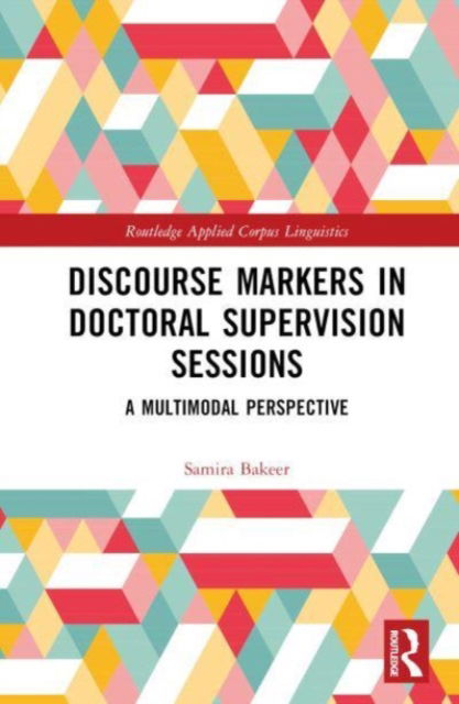 Cover for Samira Bakeer · Discourse Markers in Doctoral Supervision Sessions: A Multimodal Perspective - Routledge Applied Corpus Linguistics (Hardcover Book) (2023)